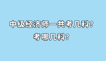 中级经济师一共考几科?考哪几科? 中级经济师一共考几科?考哪几科?