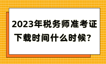 2023年税务师准考证下载时间什么时候？