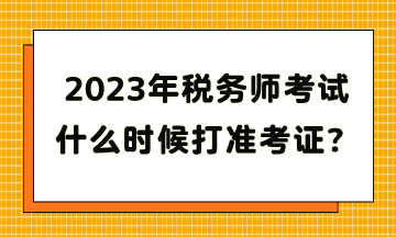 2023年税务师考试什么时候打准考证？