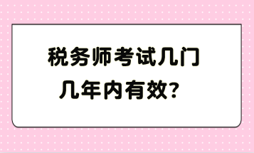 税务师考试几门几年内有效? 税务师考试几门几年内有效?