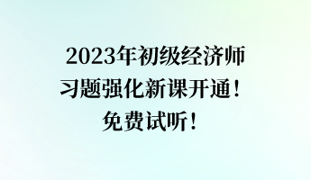 2023年初级经济师习题强化新课开通!免费试听! 2023年初级经济师习题强化新课开通!免费试听!