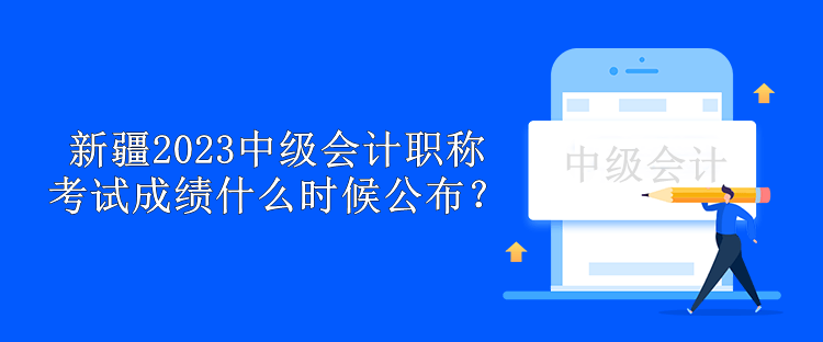 新疆2023年中级会计职称考试成绩什么时候公布？