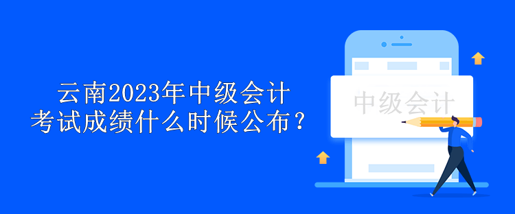 云南2023年中级会计考试成绩什么时候公布？