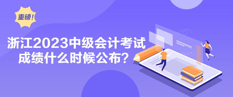 浙江2023中级会计考试成绩什么时候公布？