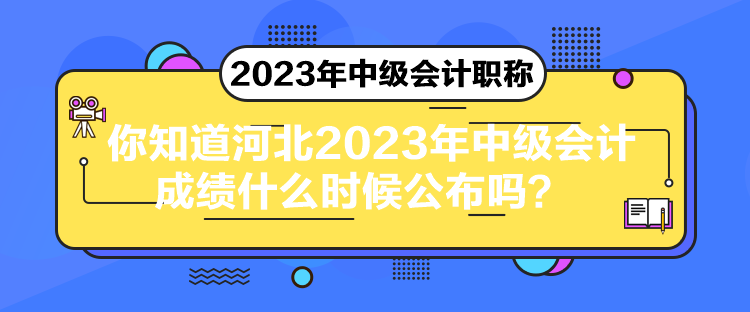 你知道河北2023年中级会计成绩什么时候公布吗？