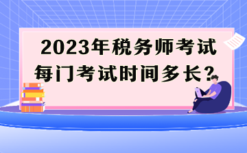 2023年税务师考试每门考试时间多长？