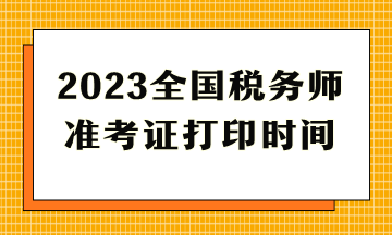 2023全国税务师准考证打印时间