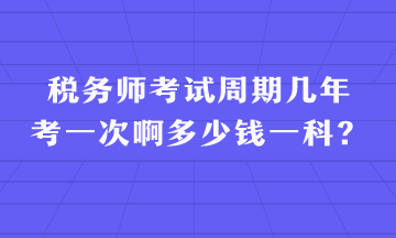 税务师考试周期几年考一次啊多少钱一科？