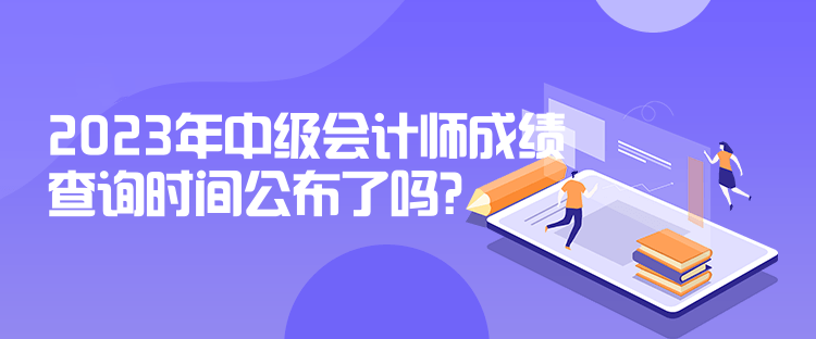 2023年中级会计师成绩查询时间公布了吗？