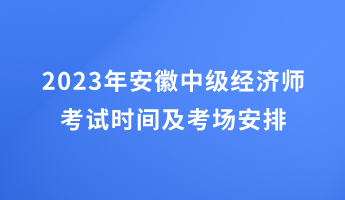 2023年安徽中级经济师考试时间及考场安排