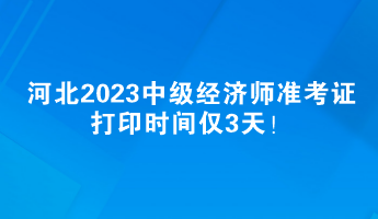 河北2023中级经济师准考证打印时间仅3天! 河北2023中级经济师准考证打印时间仅3天!