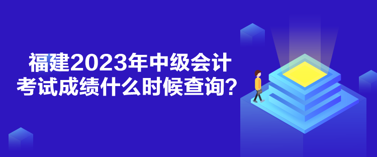 福建2023年中级会计考试成绩什么时候查询？