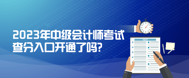 2023年中级会计师考试查分入口开通了吗？