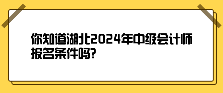 你知道湖北2024年中级会计师报名条件吗？