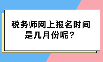 税务师网上报名时间是几月份呢? 税务师网上报名时间是几月份呢?
