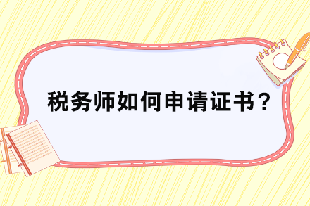 税务师如何申请证书? 税务师如何申请证书?