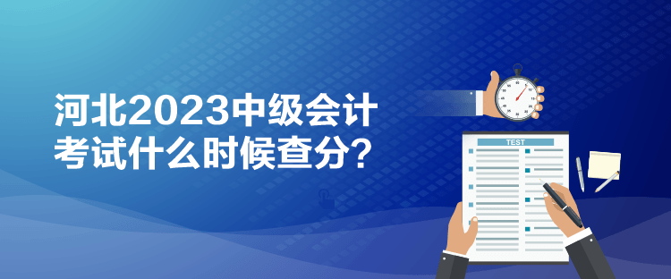 河北2023中级会计考试什么时候查分？