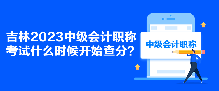 吉林2023中级会计职称考试什么时候开始查分? 吉林2023中级会计职称考试什么时候开始查分?