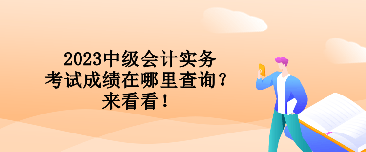 2023中级会计实务考试成绩在哪里查询？来看看！