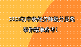 2023初中级经济师提分思路 带你精准备考! 2023初中级经济师提分思路 带你精准备考!