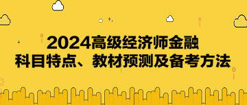 2024高级经济师《金融》科目特点、教材预测及备考方法