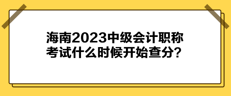 海南2023中级会计职称考试什么时候开始查分？