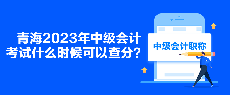 青海2023年中级会计考试什么时候可以查分？