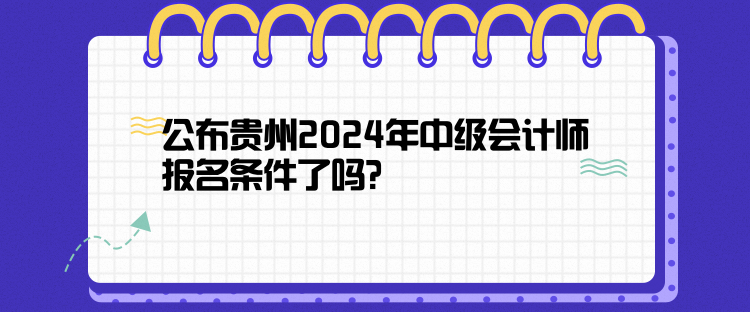 公布贵州2024年中级会计师报名条件了吗？