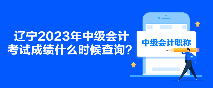 辽宁2023年中级会计考试成绩什么时候查询？