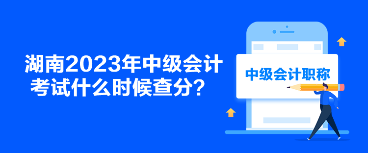 湖南2023年中级会计考试什么时候查分？