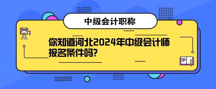 你知道河北2024年中级会计师报名条件吗？