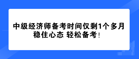 中级经济师备考时间仅剩1个多月 稳住心态 轻松备考! 中级经济师备考时间仅剩1个多月 稳住心态 轻松备考!