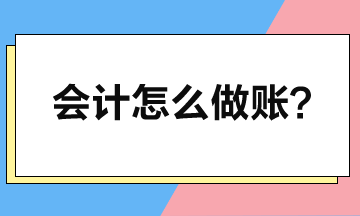 怎么做账？快来看手工账与软件账的流程