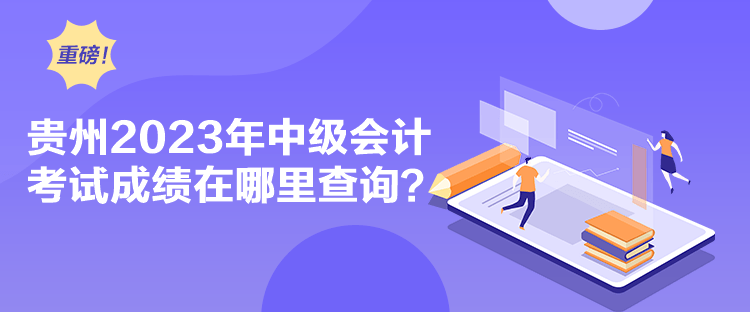 贵州2023年中级会计考试成绩在哪里查询？
