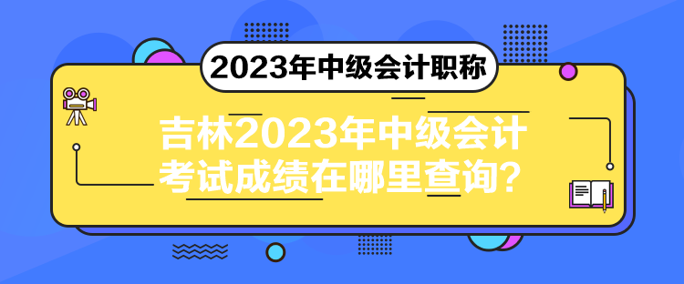 吉林2023年中级会计考试成绩在哪里查询？
