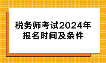 税务师考试2024年报名时间及条件