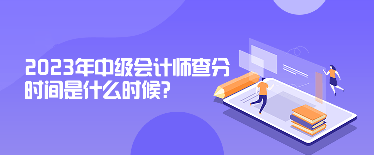 2023年中级会计师查分时间是什么时候？