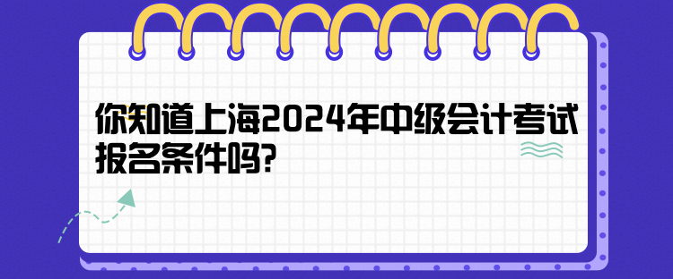 你知道上海2024年中级会计考试报名条件吗? 你知道上海2024年中级会计考试报名条件吗?