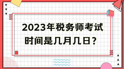 2023年税务师考试时间是几月几日? 2023年税务师考试时间是几月几日?