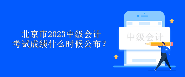 北京市2023中级会计考试成绩什么时候公布? 北京市2023中级会计考试成绩什么时候公布?