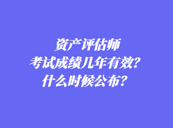 资产评估师考试成绩几年有效？什么时候公布？