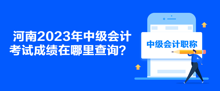 河南2023年中级会计考试成绩在哪里查询？