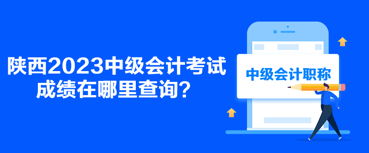 陕西2023中级会计考试成绩在哪里查询？