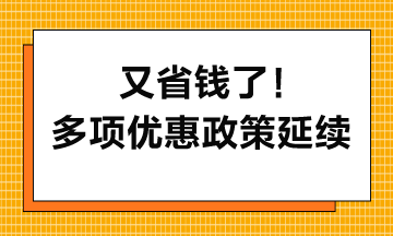 又省钱了！多项优惠政策延续到2027年(二)