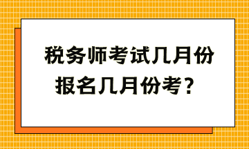 税务师考试几月份报名几月份考? 税务师考试几月份报名几月份考?