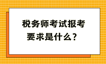 税务师考试报考要求是什么？