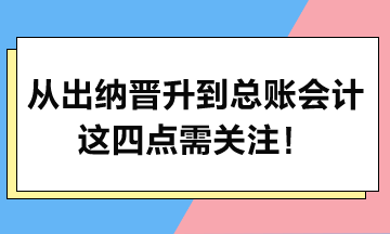 从出纳晋升到总账会计，这四点需关注！