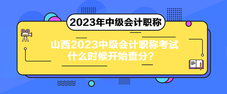 山西2023中级会计职称考试什么时候开始查分? 山西2023中级会计职称考试什么时候开始查分?