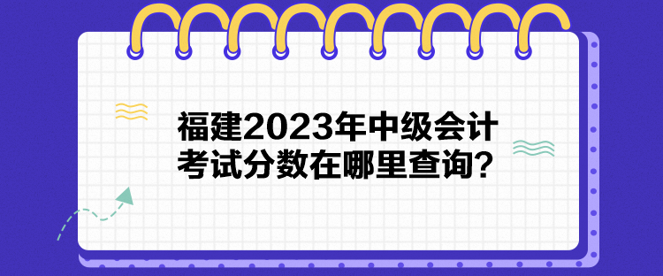 福建2023年中级会计考试分数在哪里查询？