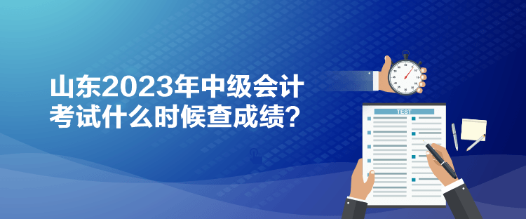 山东2023年中级会计考试什么时候查成绩？